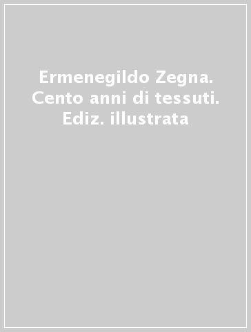 Ermenegildo Zegna. Cento anni di tessuti. Ediz. illustrata