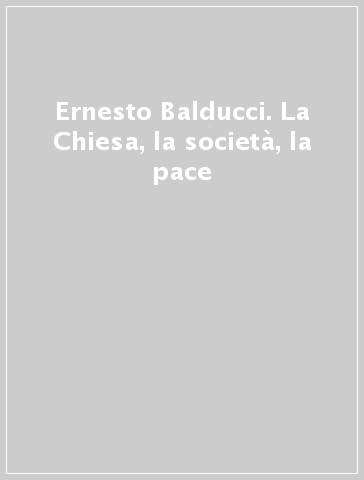 Ernesto Balducci. La Chiesa, la società, la pace