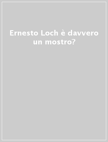 Ernesto Loch è davvero un mostro?