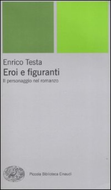 Eroi e figuranti. Il personaggio nel romanzo - Enrico Testa