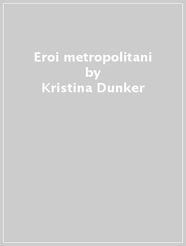 Eroi metropolitani - Kristina Dunker