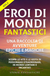 Eroi di mondi fantastici. Una raccolta di avventure epiche e magiche. 2.