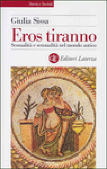 Eros tiranno. Sessualità e sensualità nel mondo antico - Giulia Sissa