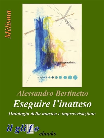 Eseguire l'inatteso. Ontologia della musica e improvvisazione - Alessandro Bertinetto