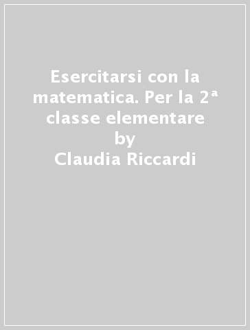 Esercitarsi con la matematica. Per la 2ª classe elementare - Claudia Riccardi