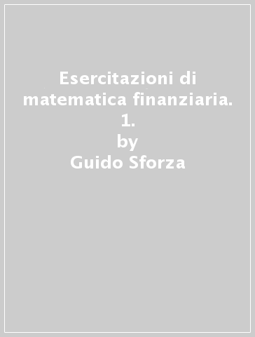 Esercitazioni di matematica finanziaria. 1. - Guido Sforza