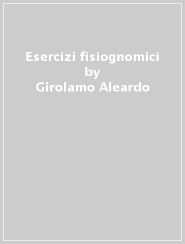 Esercizi fisiognomici - Girolamo Aleardo - Girolamo Rocco - Marcello Giovannetti