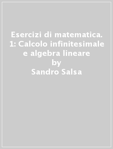 Esercizi di matematica. 1: Calcolo infinitesimale e algebra lineare - Sandro Salsa - Annamaria Squellati Marinoni