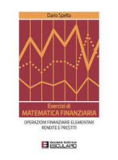 Esercizi di matematica finanziaria. Operazioni finanziarie elementari, rendite e prestiti