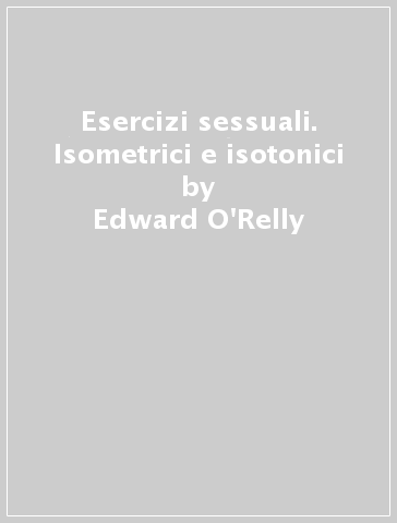 Esercizi sessuali. Isometrici e isotonici - Edward O