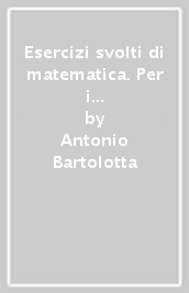 Esercizi svolti di matematica. Per i corsi di laurea delle facoltà scientifica