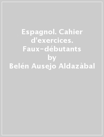 Espagnol. Cahier d'exercices. Faux-débutants - Belén Ausejo Aldazàbal - Juan Cordoba