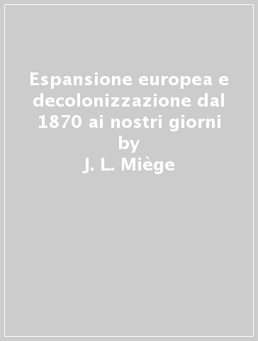 Espansione europea e decolonizzazione dal 1870 ai nostri giorni - J.-L. Miège