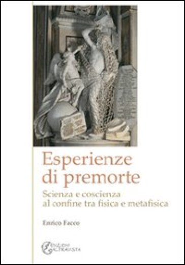 Esperienze di premorte. Scienza e coscienza al confine tra fisica e metafisica - Enrico Facco