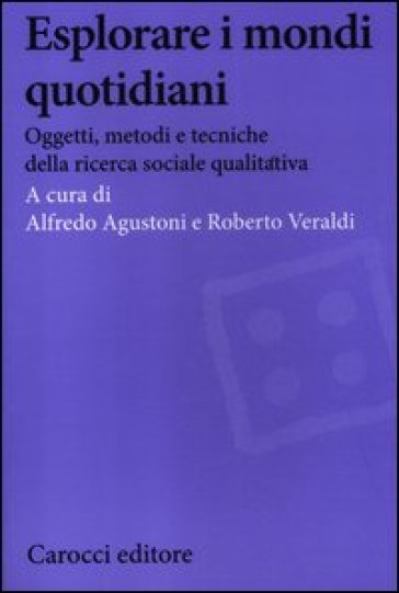 Esplorare i mondi quotidiani. Oggetti, metodi e tecniche della ricerca sociale qualitativa