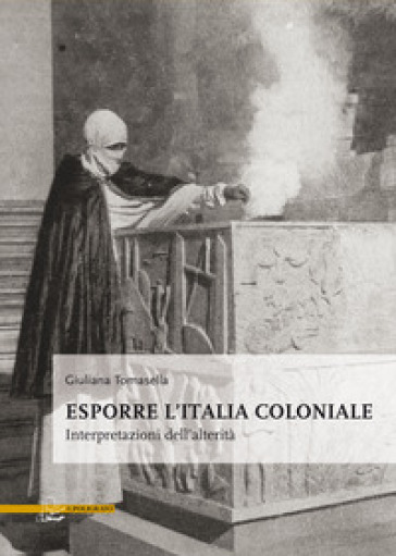 Esporre l'Italia coloniale. Interpretazioni dell'alterità - Giuliana Tomasella