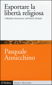 Esportare la libertà religiosa. Il modello americano nell arena globale