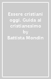 Essere cristiani oggi. Guida al cristianesimo