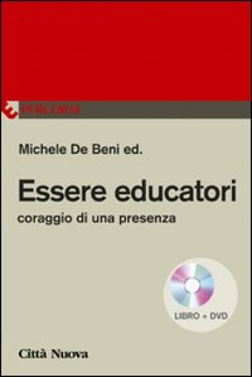 Essere educatori. Coraggio di una presenza. Con DVD - Michele De Beni
