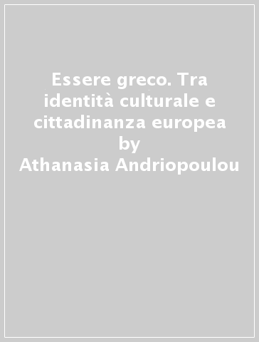 Essere greco. Tra identità culturale e cittadinanza europea - Athanasia Andriopoulou