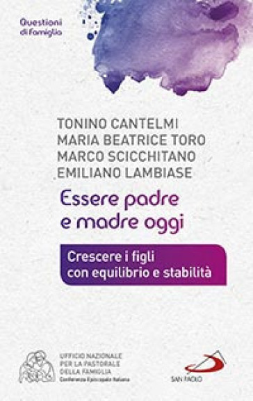 Essere padre e madre oggi. Crescere i figli con equilibrio e stabilità - Tonino Cantelmi - Emiliano Lambiase - Marco Scicchitano - Maria Beatrice Toro