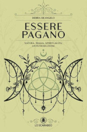 Essere pagano. Natura, magia, spiritualità: un introduzione