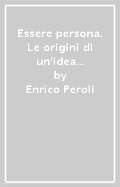 Essere persona. Le origini di un idea tra grecità e cristianesimo. Nuova ediz.