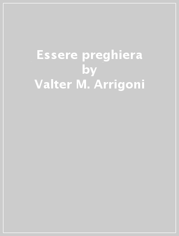 Essere preghiera - Valter M. Arrigoni