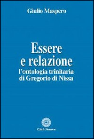 Essere e relazione. L'ontologia trinitaria di Gregorio di Nissa - Giulio Maspero