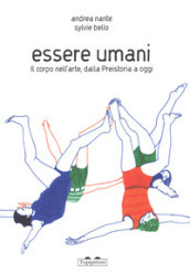 Essere umani. Il corpo nell arte, dalla preistoria a oggi. Ediz. a colori