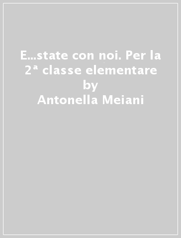 E...state con noi. Per la 2ª classe elementare - Antonella Meiani