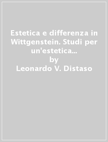 Estetica e differenza in Wittgenstein. Studi per un'estetica wittgensteiniana - Leonardo V. Distaso