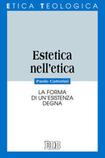 Estetica nell'etica. La forma di un'esistenza degna - Paolo Cattorini