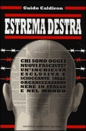 Estrema destra. Chi sono oggi i nuovi fascisti? Un inchiesta esclusiva e scioccante sulle organizzazioni nere in Italia e nel mondo