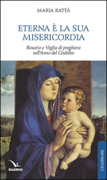 Eterna è la sua misericordia. Rosario e veglia di preghiera nell'anno del giubileo - Maria Rattà