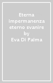 Eterna impermanenza eterno svanire