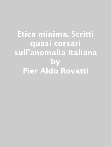 Etica minima. Scritti quasi corsari sull'anomalia italiana - Pier Aldo Rovatti