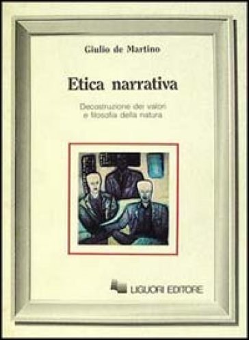 Etica narrativa. Decostruzione dei valori e filosofia della natura - Giulio De Martino