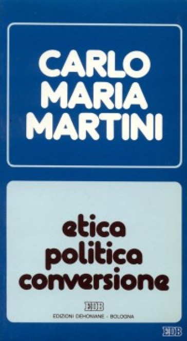 Etica, politica, conversione. Lettere, discorsi, interventi (1988) - Carlo Maria Martini