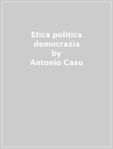 Etica politica democrazia - Antonio Casu