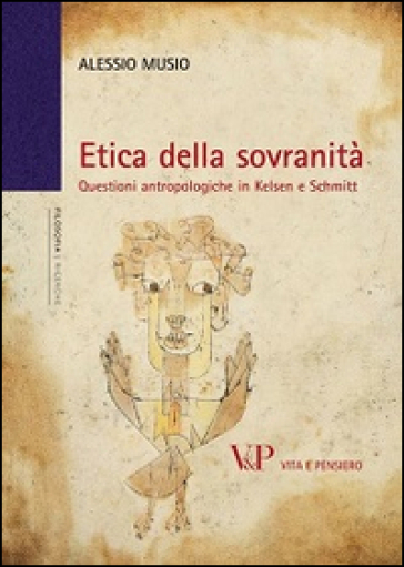 Etica della sovranità. Questioni antropologiche in Kelsen e Schmitt - Alessio Musio