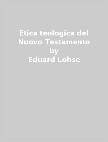 Etica teologica del Nuovo Testamento - Eduard Lohse