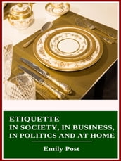 Etiquette in Society, in Business, in Politics and at Home