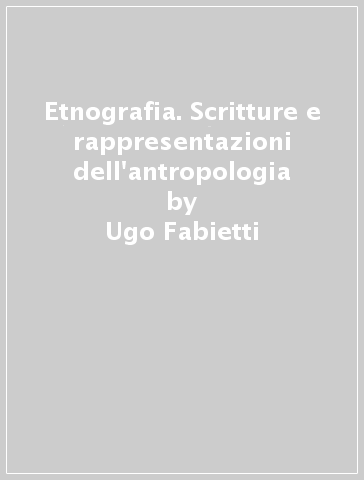 Etnografia. Scritture e rappresentazioni dell'antropologia - Ugo Fabietti - Vincenzo Matera