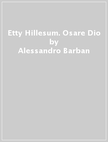 Etty Hillesum. Osare Dio - Alessandro Barban - Antonio C. Dall