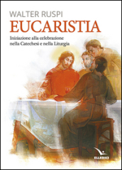 Eucaristia. Iniziazione alla celebrazione nella catechesi e nella liturgia