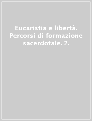 Eucaristia e libertà. Percorsi di formazione sacerdotale. 2.