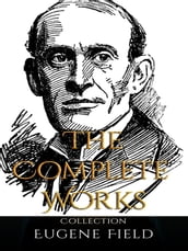 Eugene Field: The Complete Works