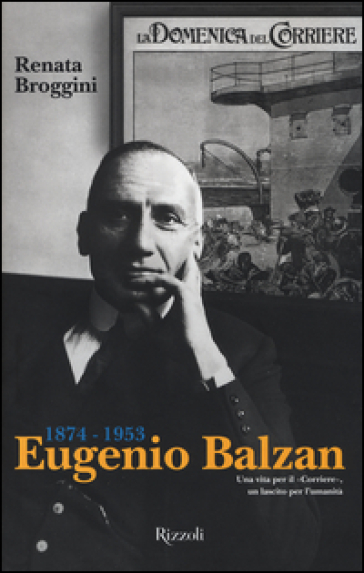 Eugenio Balzan 1874-1953. Una vita per il «Corriere», un lascito per l'umanità - Renata Broggini