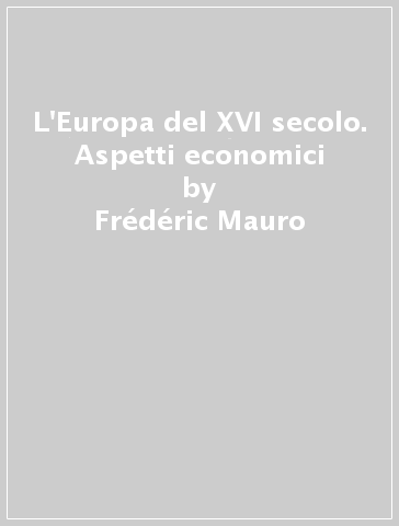 L'Europa del XVI secolo. Aspetti economici - Frédéric Mauro